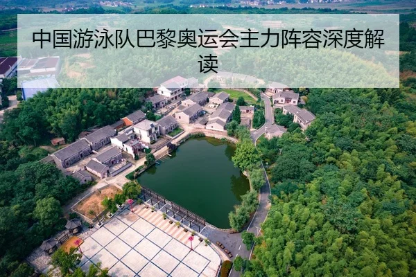 中国游泳队巴黎奥运会主力阵容深度解读